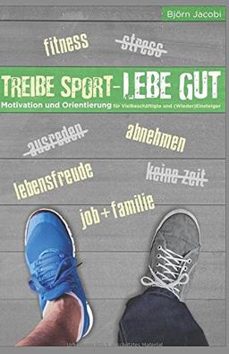 Treibe Sport, lebe gut!: Motivation und Orientierung für Vielbeschäftigte und (Wieder-) Einsteiger