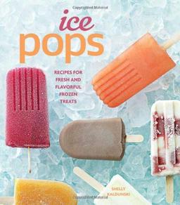 Ice Pops: Recipes for Fresh and Flavorful Frozen Treats