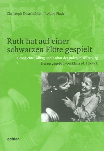 Ruth hat auf einer schwarzen Flöte gespielt. Geschichte, Alltag und Kultur der Juden in Würzburg