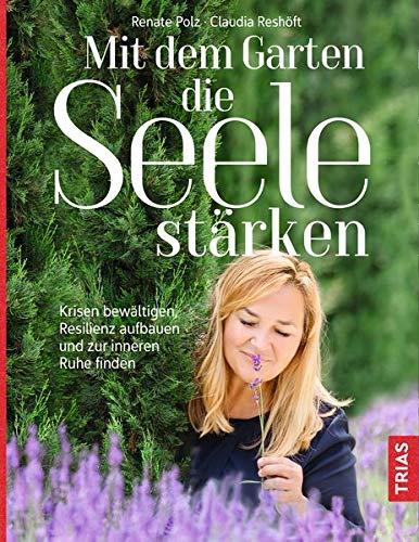 Mit dem Garten die Seele stärken: Krisen bewältigen, Resilienz aufbauen und zur inneren Ruhe finden