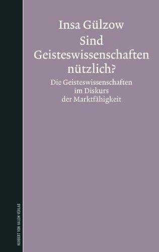 Sind Geisteswissenschaften nützlich? Die Geisteswissenschaften im Diskurs der Marktfähigkeit