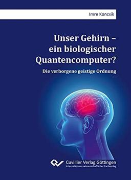 Unser Gehirn – ein biologischer Quantencomputer?: Die verborgene geistige Ordnung