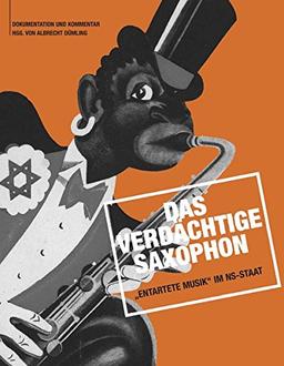 Das verdächtige Saxophon - "Entartete Musik" im NS-Staat: Dokumentation und Kommentar