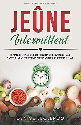 JEÛNE INTERMITTENT: Le Manuel le plus Complet pour Perdre du Poids Sans Souffrir de la Faim + Plan Alimentaire de 4 Semaines Inclus