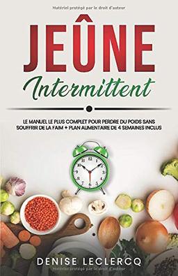 JEÛNE INTERMITTENT: Le Manuel le plus Complet pour Perdre du Poids Sans Souffrir de la Faim + Plan Alimentaire de 4 Semaines Inclus