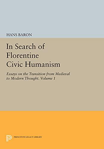 In Search of Florentine Civic Humanism, Volume 1: Essays on the Transition from Medieval to Modern Thought (Princeton Legacy Library)