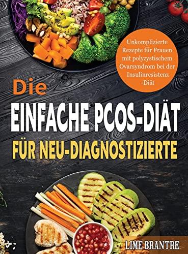 Die Einfache PCOS-Diät für Neu-Diagnostizierte: Unkomplizierte Rezepte für Frauen mit polyzystischem Ovarsyndrom bei der Insulinresistenz-Diät