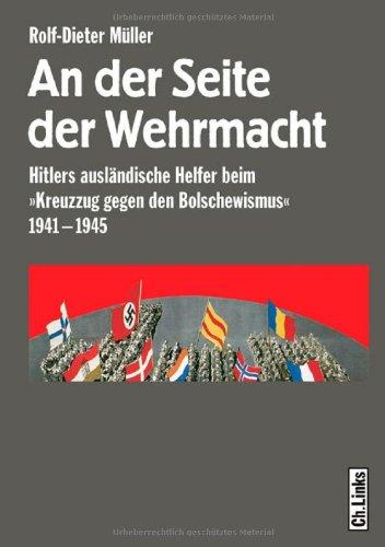 An der Seite der Wehrmacht: Hitlers ausländische Helfer beim »Kreuzzug gegen den Bolschewismus« 1941-1945