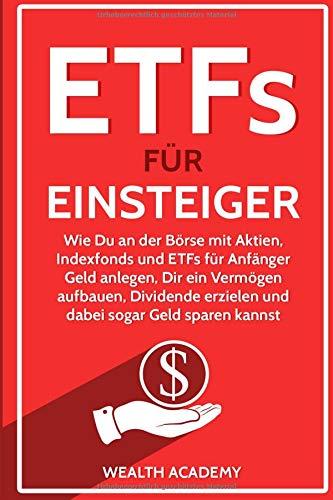 ETFs für Einsteiger: Wie Du an der Börse mit Aktien, Indexfonds und ETFs für Anfänger Geld anlegen, Dir ein Vermögen aufbauen, Dividende erzielen und dabei sogar Geld sparen kannst