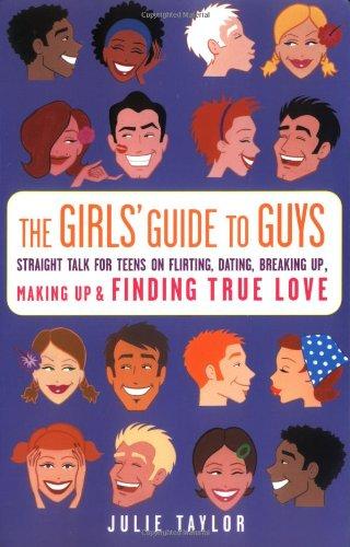 The Girls' Guide to Guys: Straight Talk on Teens of Flirting, Dating, Breaking Up, Making Up, and Finding True Love