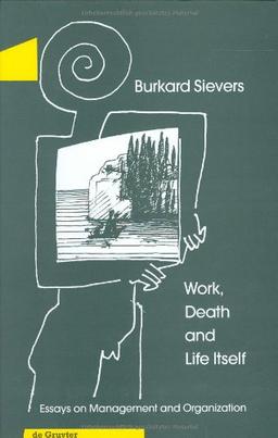 Work, Death, and Life Itself: Essays on Management and Organization (de Gruyter Studies in Organization)