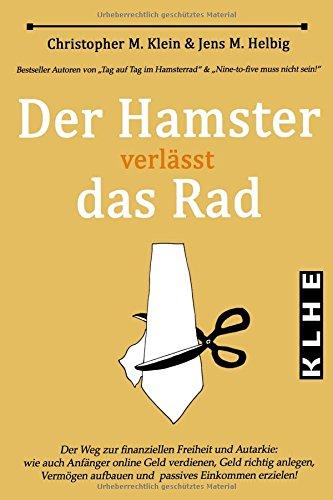 Der Hamster verlässt das Rad: Der Weg zur finanziellen Freiheit und Autarkie - wie auch Anfänger online Geld verdienen, Geld richtig anlegen, Vermögen aufbauen und passives Einkommen erzielen!