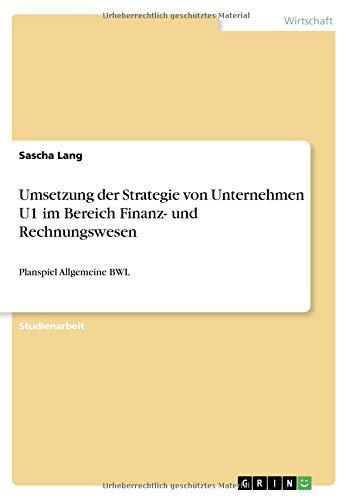 Umsetzung der Strategie von Unternehmen U1 im Bereich Finanz- und Rechnungswesen: Planspiel Allgemeine BWL