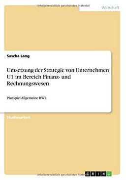 Umsetzung der Strategie von Unternehmen U1 im Bereich Finanz- und Rechnungswesen: Planspiel Allgemeine BWL