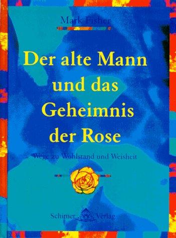 Der alte Mann und das Geheimnis der Rose. Wege zu Weisheit und Wohlstand