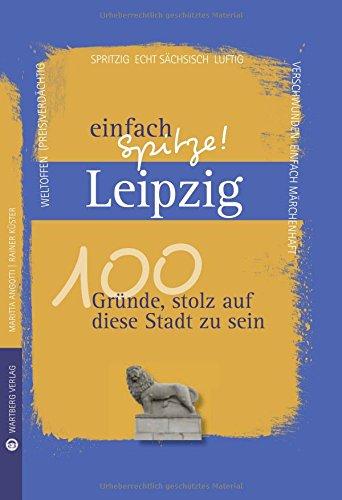 Leipzig - einfach Spitze! 100 Gründe, stolz auf diese Stadt zu sein (Unsere Stadt - einfach spitze!)