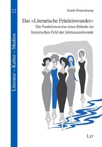 Das " Literarische Fräuleinwunder ": Die Funktionsweise eines Etiketts im literarischen Feld der Jahrtausendwende