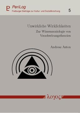 Unwirkliche Wirklichkeiten: Zur Wissenssoziologie von Verschwörungstheorien (PeriLog - Freiburger Beiträge zur Kultur- und Sozialforschung)