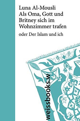 Als Oma, Gott und Britney sich im Wohnzimmer trafen: oder Der Islam und ich