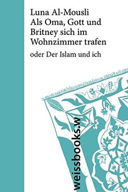 Als Oma, Gott und Britney sich im Wohnzimmer trafen: oder Der Islam und ich