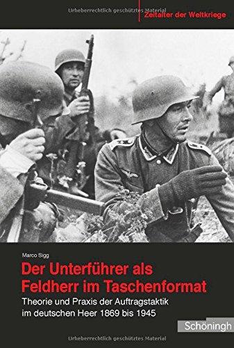 Der Unterführer als Feldherr im Taschenformat. Theorie und Praxis der Auftragstaktik im deutschen Heer 1869 bis 1945 (Zeitalter der Weltkriege)