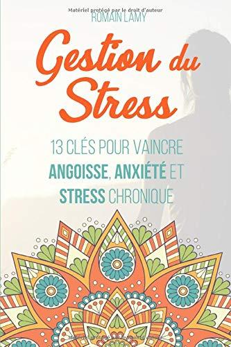 Gestion du stress: 13 clés pour vaincre angoisse, anxiété et stress chronique