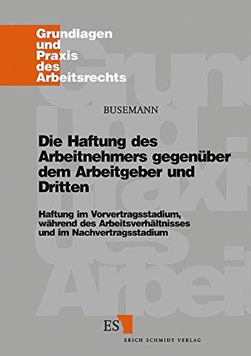 Die Haftung des Arbeitnehmers gegenüber dem Arbeitgeber und Dritten: Haftung im Vorvertragsstadium, während des Arbeitsverhältnisses und im ... und Praxis des Arbeitsrechts, Band 28)