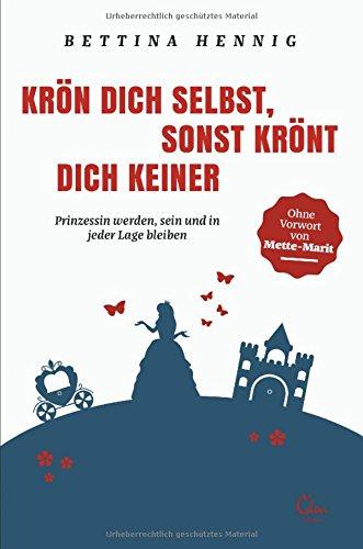 Krön Dich selbst, sonst krönt Dich keiner: Prinzessin werden, sein und in jeder Lage bleiben