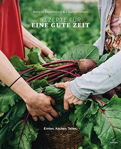 Rezepte für eine gute Zeit: Ernten. Kochen. Teilen. Regionale, saisonale und natürliche Zutaten weil vollwertig und gesund essen Körper und Seele gut tut.