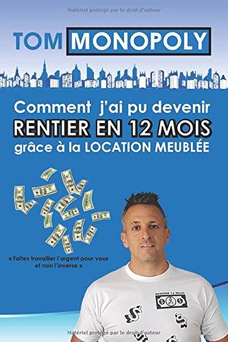 Comment j’ai pu devenir RENTIER EN 12 MOIS grâce à la Location Meublée: Faites travailler l argent pour vous et non l inverse