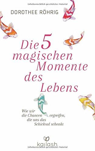 Die fünf magischen Momente des Lebens: Wie wir die Chancen ergreifen, die uns das Schicksal schenkt