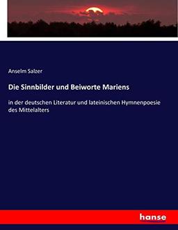 Die Sinnbilder und Beiworte Mariens: in der deutschen Literatur und lateinischen Hymnenpoesie des Mittelalters