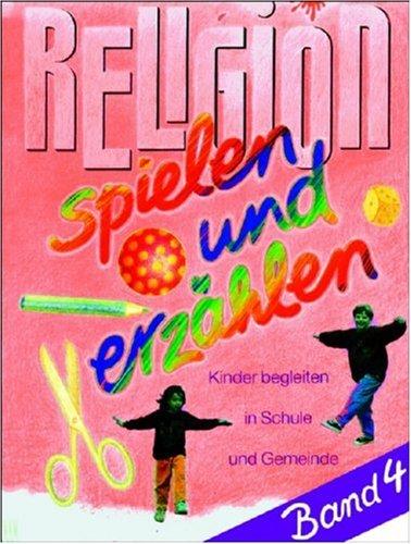 Religion spielen und erzählen 4. Kinder begleiten in Schule und Gemeinde