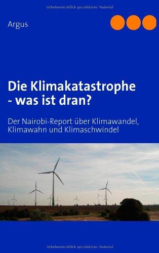 Die Klimakatastrophe - was ist dran?: Der Nairobi-Report über Klimawandel, Klimawahn und Klimaschwindel