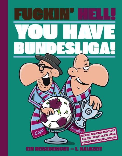 FUCKIN´HELL! YOU HAVE BUNDESLIGA: Die unglaublichen Abenteuer der Cuptraveller auf Ihrer verrückten Fußball-Mission