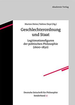 Geschlechterordnung und Staat: Legitimationsfiguren der politischen Philosophie (1600-1850) (Deutsche Zeitschrift für Philosophie / Sonderbände, Band 27)