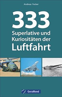 Luftfahrt Superlative: 333 Superlative und Kuriositäten der Luftfahrt. Fakten und Kuriositäten zur Luftfahrt. Wissen für Luftfahrtenthusiasten. Das Nachschlagewerk zur Fliegerei.