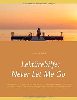 Lektürehilfe: Never Let Me Go: Lektüreschlüssel in englischer Sprache für alle, die 'Never Let Me Go' in Englisch für das Abitur lesen inkl. Vokabelerläuterungen und Tipps zum Textanalyse Schreiben