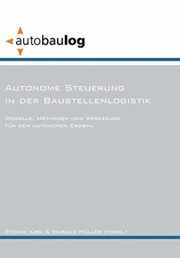 Autonome Steuerung in der Baustellenlogistik: Modelle, Methoden und Werkzeuge für den autonomen Erdbau