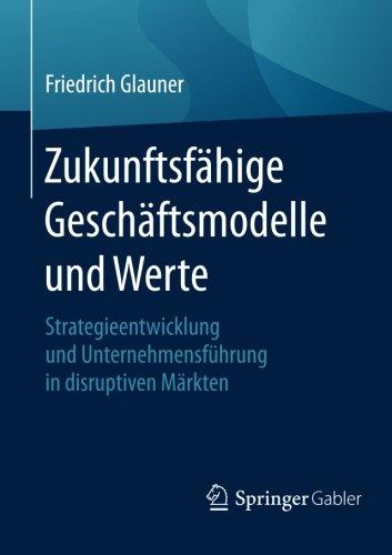 Zukunftsfähige Geschäftsmodelle und Werte: Strategieentwicklung und Unternehmensführung in disruptiven Märkten