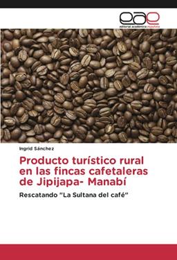 Producto turístico rural en las fincas cafetaleras de Jipijapa- Manabí: Rescatando "La Sultana del café"