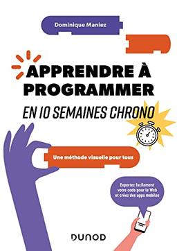 Apprendre à programmer en 10 semaines chrono : une méthode visuelle pour tous : exportez facilement votre code pour le web et créez des apps mobiles