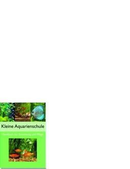 Kleine Aquarienschule. Handbuch zur Einrichtung und Pflege