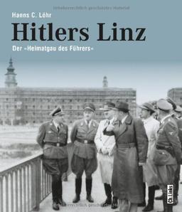 Hitlers Linz: Der »Heimatgau des Führers«