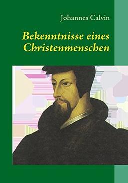 Bekenntnisse eines Christenmenschen: Biographie und Theologie des Reformators