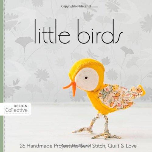 Little Birds: 26 Handmade Projects to Sew, Stitch, Quilt & Love (Design Collective)