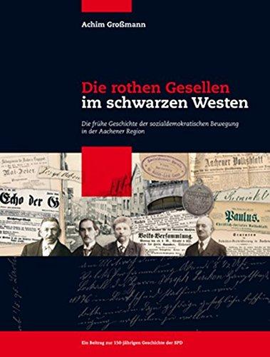 Die rothen Gesellen im schwarzen Westen: Die frühe Geschichte der sozialdemokratischen Bewegung in der Aachener Region