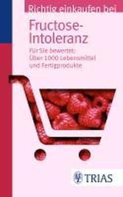 Richtig einkaufen bei Fructose-Intoleranz: Für Sie bewertet: Über 1.100 Lebensmittel und Fertigprodukte