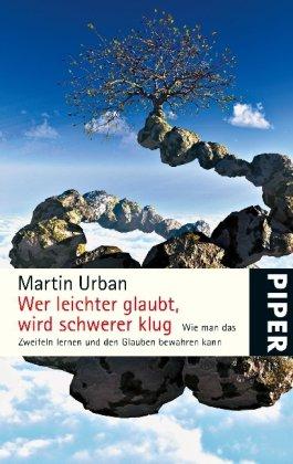 Wer leichter glaubt, wird schwerer klug: Wie man das Zweifeln lernen und den Glauben bewahren kann