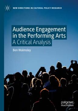 Audience Engagement in the Performing Arts: A Critical Analysis (New Directions in Cultural Policy Research)